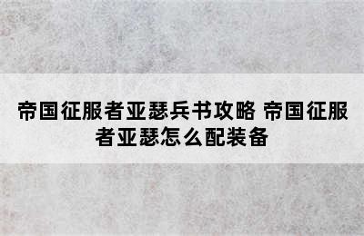 帝国征服者亚瑟兵书攻略 帝国征服者亚瑟怎么配装备